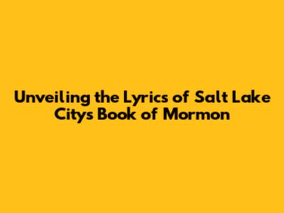 Unveiling the Lyrics of Salt Lake City's Book of Mormon