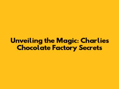 Unveiling the Magic: Charlie's Chocolate Factory Secrets