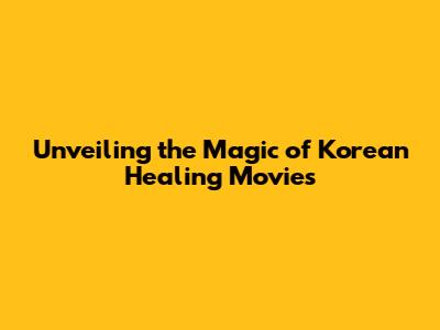 Unveiling the Magic of Korean Healing Movies