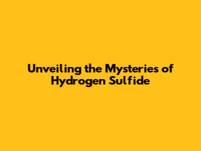 Unveiling the Mysteries of Hydrogen Sulfide
