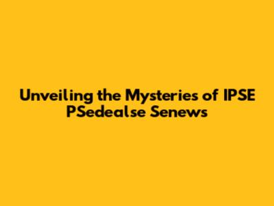 Unveiling the Mysteries of IPSE PSedealse Senews