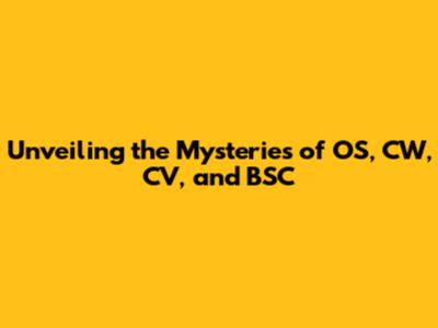 Unveiling the Mysteries of OS, CW, CV, and BSC