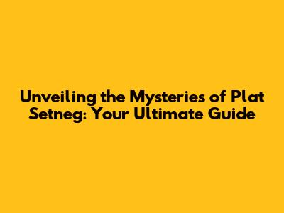 Unveiling the Mysteries of Plat Setneg: Your Ultimate Guide