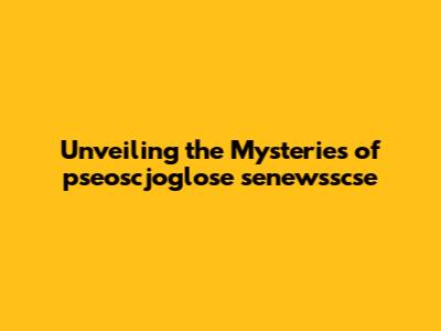 Unveiling the Mysteries of pseoscjoglose senewsscse