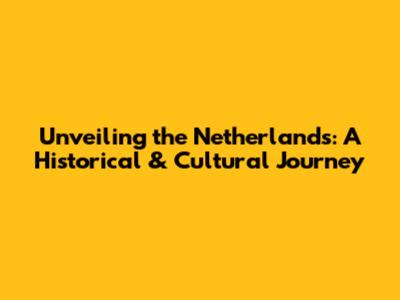 Unveiling the Netherlands: A Historical & Cultural Journey