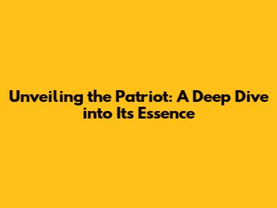 Unveiling the Patriot: A Deep Dive into Its Essence