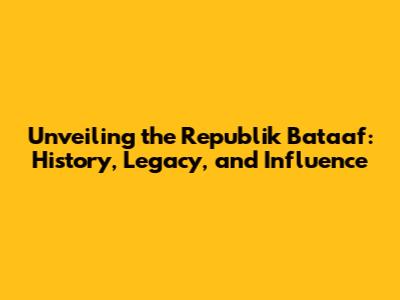 Unveiling the Republik Bataaf: History, Legacy, and Influence