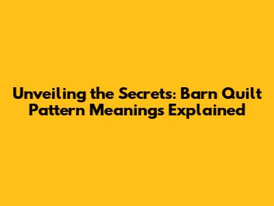 Unveiling the Secrets: Barn Quilt Pattern Meanings Explained