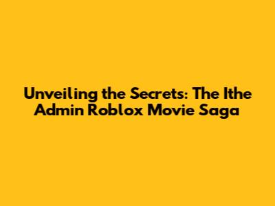 Unveiling the Secrets: The 'Ithe Admin' Roblox Movie Saga