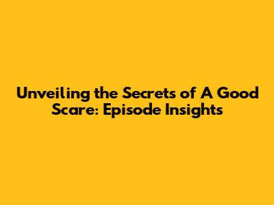 Unveiling the Secrets of 'A Good Scare': Episode Insights