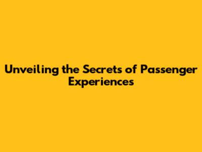 Unveiling the Secrets of Passenger Experiences