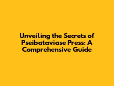 Unveiling the Secrets of Pseibataviase Press: A Comprehensive Guide