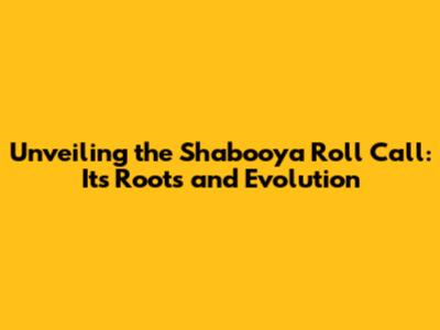 Unveiling the Shabooya Roll Call: Its Roots and Evolution