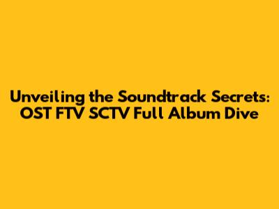 Unveiling the Soundtrack Secrets: OST FTV SCTV Full Album Dive