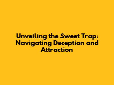 Unveiling the Sweet Trap: Navigating Deception and Attraction