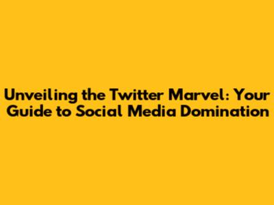 Unveiling the Twitter Marvel: Your Guide to Social Media Domination