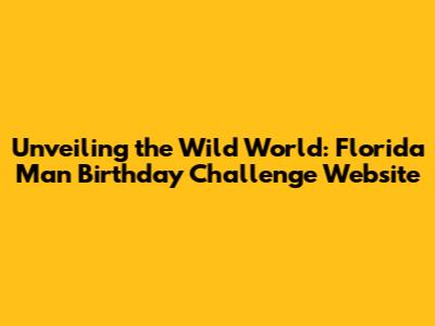 Unveiling the Wild World: Florida Man Birthday Challenge Website