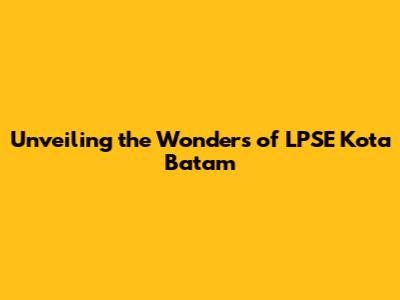 Unveiling the Wonders of LPSE Kota Batam