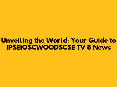 Unveiling the World: Your Guide to IPSEIOSCWOODSCSE TV 8 News