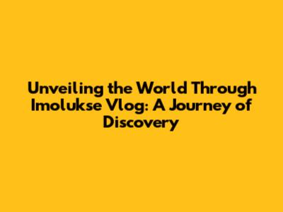 Unveiling the World Through Imolukse Vlog: A Journey of Discovery