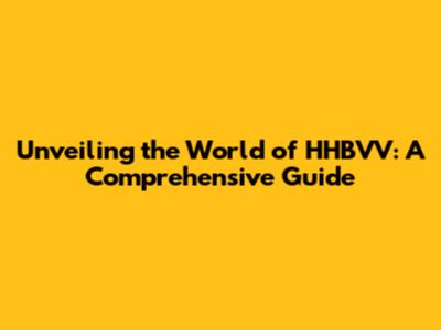 Unveiling the World of HHBVV: A Comprehensive Guide