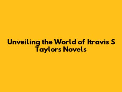 Unveiling the World of Itravis S Taylor's Novels
