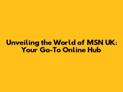 Unveiling the World of MSN UK: Your Go-To Online Hub