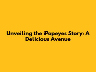 Unveiling the iPopeyes Story: A Delicious Avenue