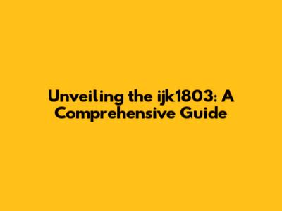 Unveiling the ijk1803: A Comprehensive Guide