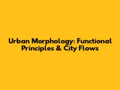 Urban Morphology: Functional Principles & City Flows