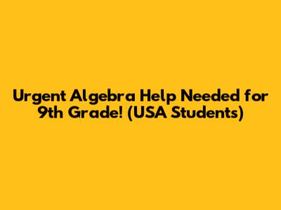 Urgent Algebra Help Needed for 9th Grade! (USA Students)