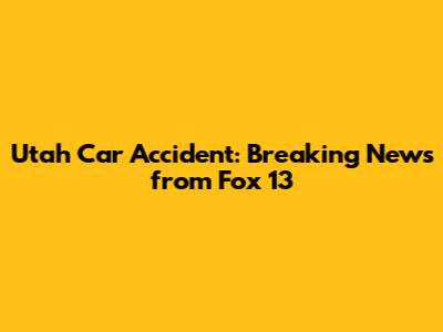 Utah Car Accident: Breaking News from Fox 13
