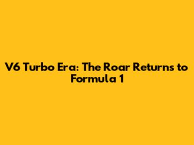V6 Turbo Era: The Roar Returns to Formula 1
