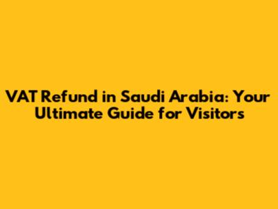 VAT Refund in Saudi Arabia: Your Ultimate Guide for Visitors