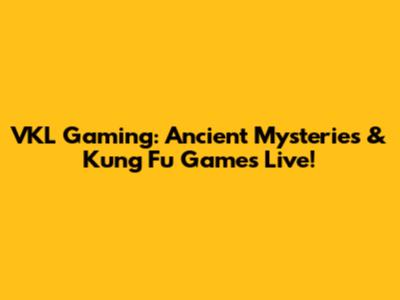 VKL Gaming: Ancient Mysteries & Kung Fu Games Live!