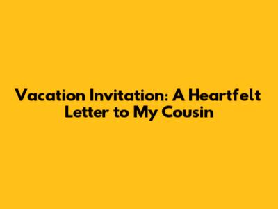 Vacation Invitation: A Heartfelt Letter to My Cousin