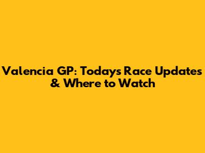 Valencia GP: Today's Race Updates & Where to Watch