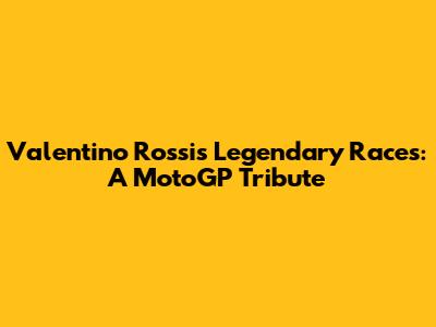 Valentino Rossi's Legendary Races: A MotoGP Tribute