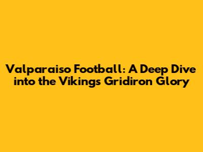 Valparaiso Football: A Deep Dive into the Vikings' Gridiron Glory