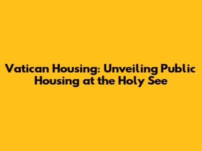 Vatican Housing: Unveiling Public Housing at the Holy See