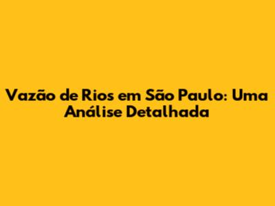 Vazão de Rios em São Paulo: Uma Análise Detalhada