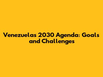Venezuela's 2030 Agenda: Goals and Challenges