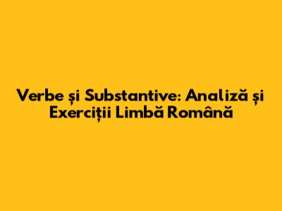 Verbe și Substantive: Analiză și Exerciții Limbă Română