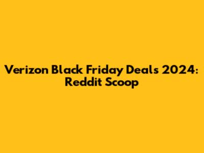 Verizon Black Friday Deals 2024: Reddit Scoop