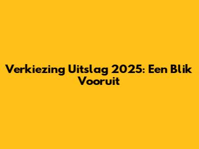 Verkiezing Uitslag 2025: Een Blik Vooruit