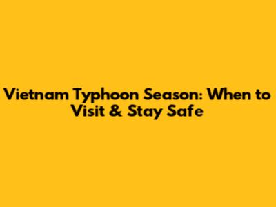 Vietnam Typhoon Season: When to Visit & Stay Safe