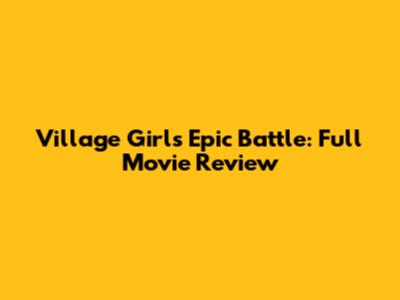 Village Girl's Epic Battle: Full Movie Review
