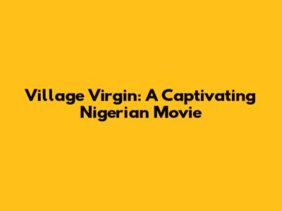 Village Virgin: A Captivating Nigerian Movie
