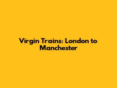 Virgin Trains: London to Manchester