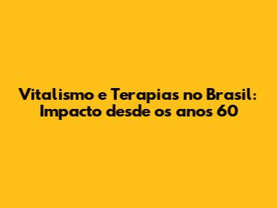 Vitalismo e Terapias no Brasil: Impacto desde os anos 60